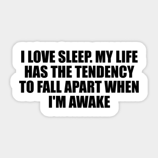 I love sleep. My life has the tendency to fall apart when I'm awake Sticker